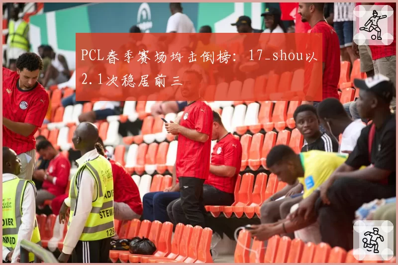 PCL春季赛场均击倒榜：17_shou以2.1次稳居前三