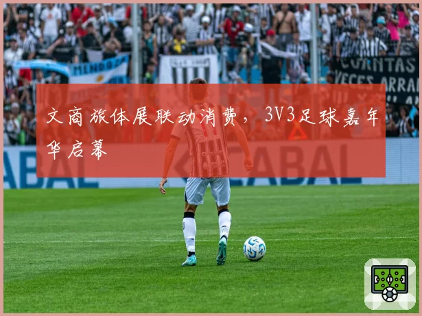 文商旅体展联动消费，3V3足球嘉年华启幕