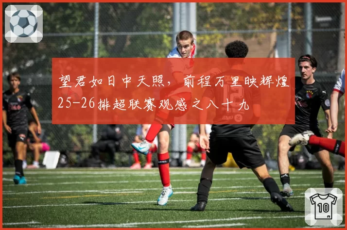 望君如日中天照，前程万里映辉煌25-26排超联赛观感之八十九