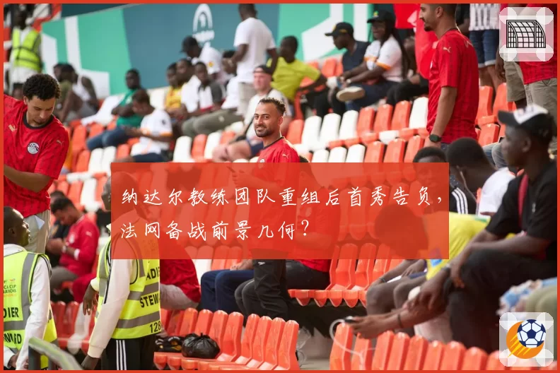 纳达尔教练团队重组后首秀告负,法网备战前景几何?
