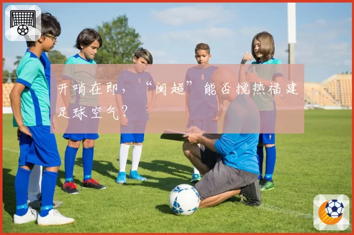开哨在即，“闽超”能否搅热福建足球空气？