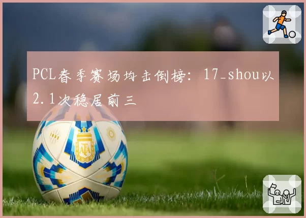PCL春季赛场均击倒榜：17_shou以2.1次稳居前三