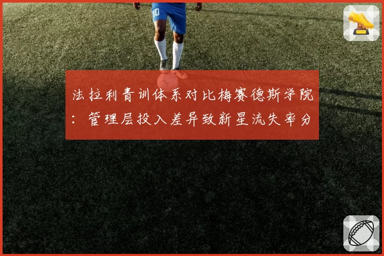 法拉利青训体系对比梅赛德斯学院：管理层投入差异致新星流失率分化