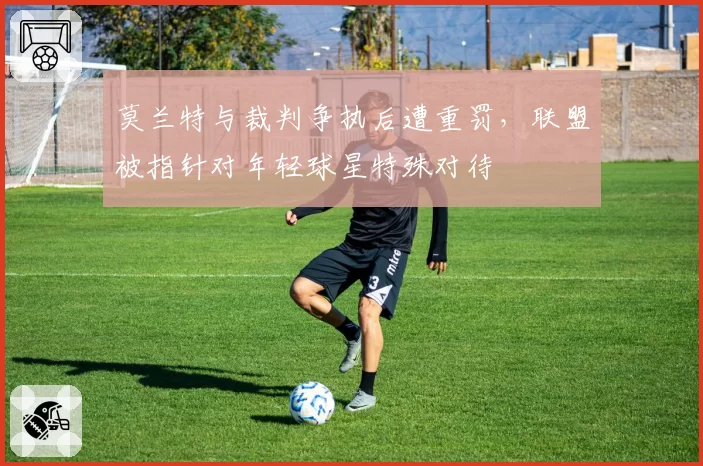 莫兰特与裁判争执后遭重罚，联盟被指针对年轻球星特殊对待