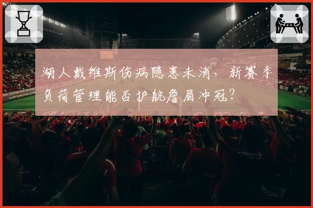 湖人戴维斯伤病隐患未消,新赛季负荷管理能否护航詹眉冲冠?