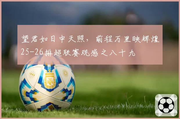 望君如日中天照，前程万里映辉煌25-26排超联赛观感之八十九