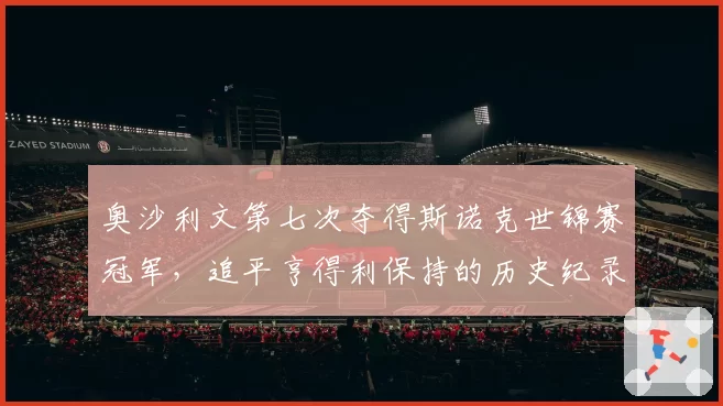 奥沙利文第七次夺得斯诺克世锦赛冠军,追平亨得利保持的历史纪录
