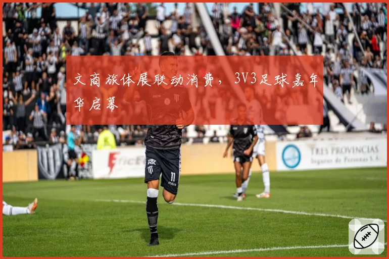 文商旅体展联动消费，3V3足球嘉年华启幕