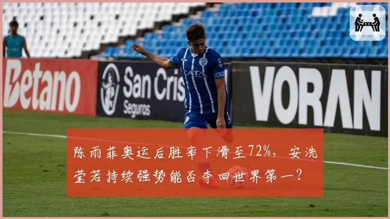 陈雨菲奥运后胜率下滑至72%，安洗莹若持续强势能否夺回世界第一？