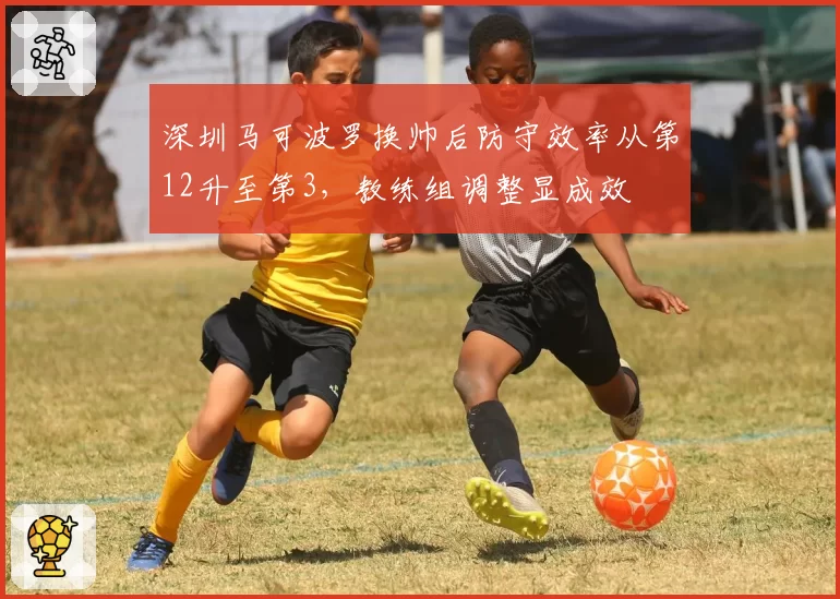 深圳马可波罗换帅后防守效率从第12升至第3，教练组调整显成效