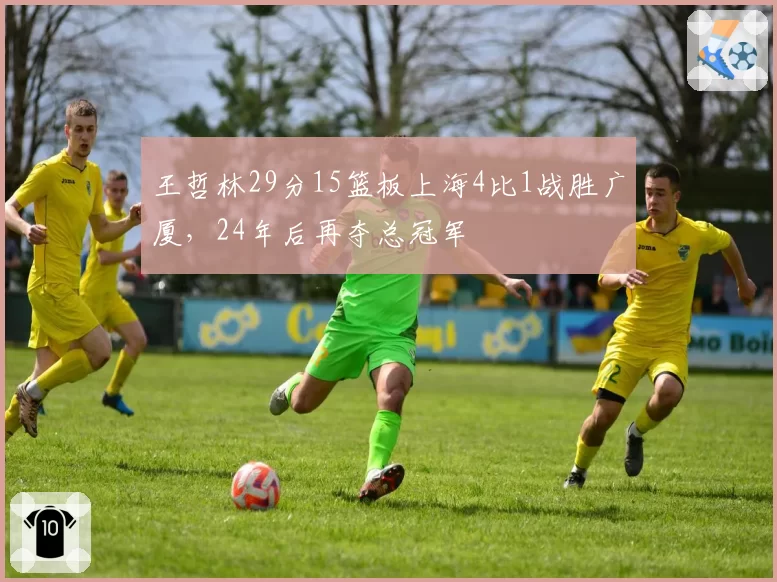 王哲林29分15篮板上海4比1战胜广厦,24年后再夺总冠军