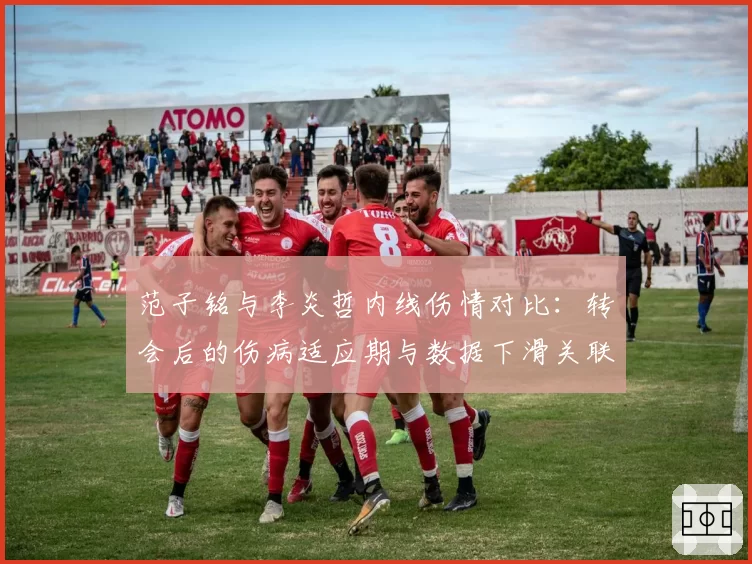 范子铭与李炎哲内线伤情对比：转会后的伤病适应期与数据下滑关联性