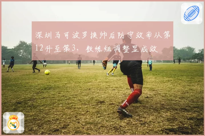 深圳马可波罗换帅后防守效率从第12升至第3，教练组调整显成效