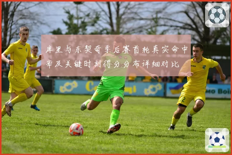 库里与东契奇季后赛首轮真实命中率及关键时刻得分分布详细对比
