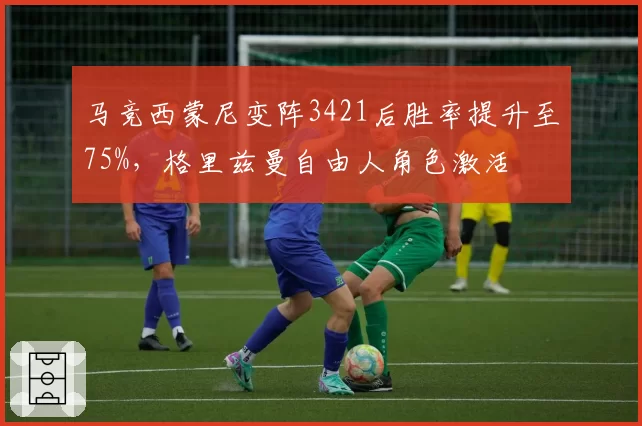 马竞西蒙尼变阵3421后胜率提升至75%,格里兹曼自由人角色激活