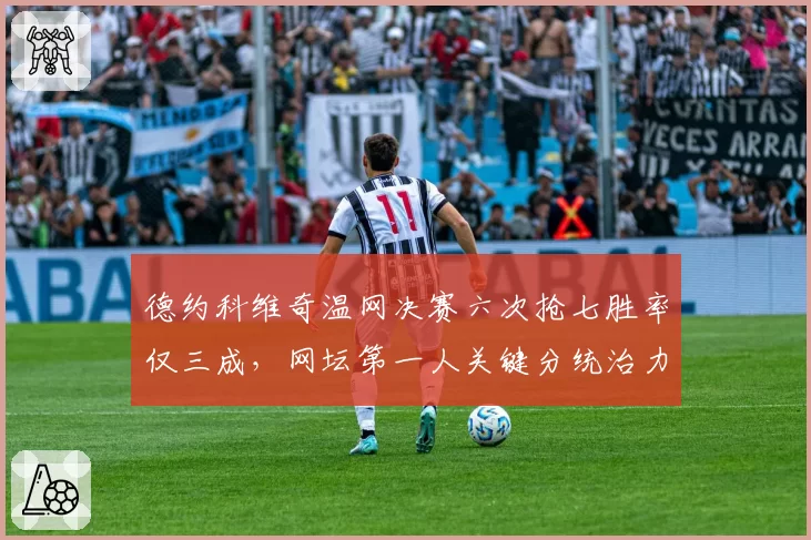 德约科维奇温网决赛六次抢七胜率仅三成，网坛第一人关键分统治力为何失灵？